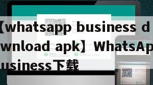 【whatsapp business download apk】WhatsAppBusiness下载