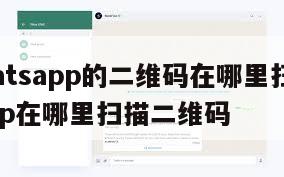 【whatsapp的二维码在哪里扫】whatsapp在哪里扫描二维码