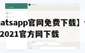 【whatsapp官网免费下载】whatsapp2021官方网下载