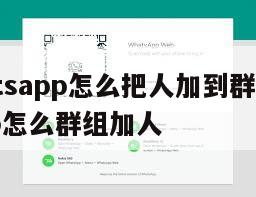 【whatsapp怎么把人加到群组】whatsapp怎么群组加人