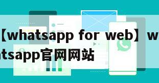 【whatsapp for web】whatsapp官网网站