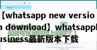 【whatsapp new version download】whatsappbusiness最新版本下载