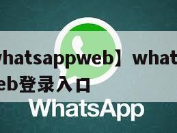 【whatsappweb】whatsappweb登录入口