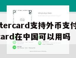 【mastercard支持外币支付吗】mastercard在中国可以用吗